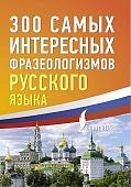 Справочник 300 самых интересных фразеологизмов русского языка